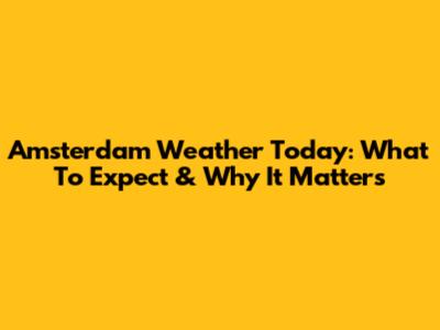 Amsterdam Weather Today: What To Expect & Why It Matters