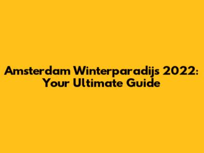 Amsterdam Winterparadijs 2022: Your Ultimate Guide