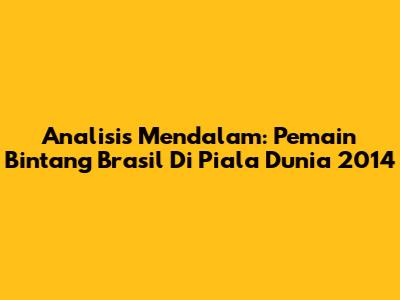 Analisis Mendalam: Pemain Bintang Brasil Di Piala Dunia 2014