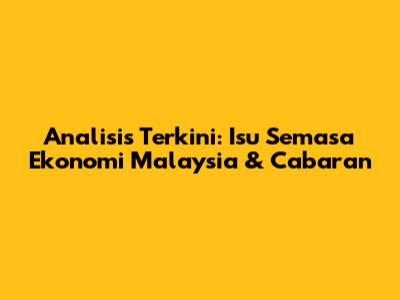 Analisis Terkini: Isu Semasa Ekonomi Malaysia & Cabaran
