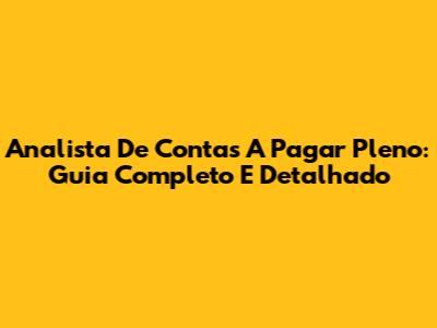 Analista De Contas A Pagar Pleno: Guia Completo E Detalhado