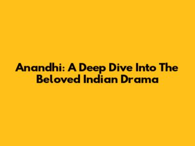 Anandhi: A Deep Dive Into The Beloved Indian Drama