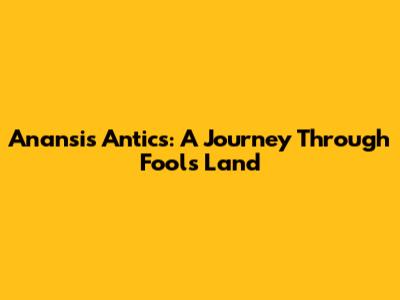 Anansi's Antics: A Journey Through Fool's Land