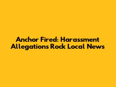 Anchor Fired: Harassment Allegations Rock Local News