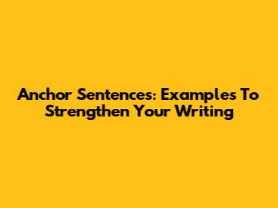 Anchor Sentences: Examples To Strengthen Your Writing