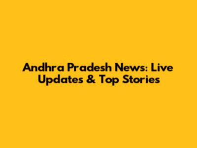 Andhra Pradesh News: Live Updates & Top Stories