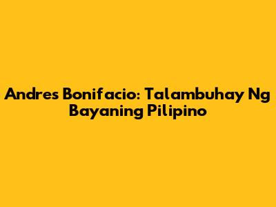 Andres Bonifacio: Talambuhay Ng Bayaning Pilipino