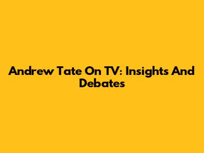 Andrew Tate On TV: Insights And Debates
