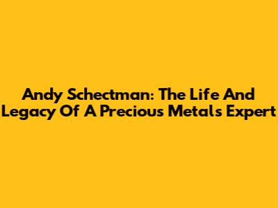 Andy Schectman: The Life And Legacy Of A Precious Metals Expert