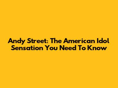 Andy Street: The American Idol Sensation You Need To Know