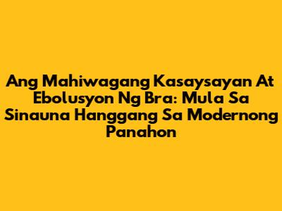 Ang Mahiwagang Kasaysayan At Ebolusyon Ng Bra: Mula Sa Sinauna Hanggang Sa Modernong Panahon