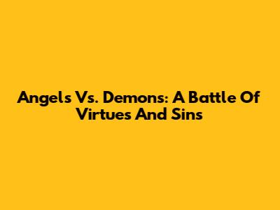 Angels Vs. Demons: A Battle Of Virtues And Sins