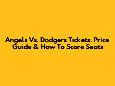 Angels Vs. Dodgers Tickets: Price Guide & How To Score Seats