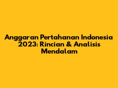 Anggaran Pertahanan Indonesia 2023: Rincian & Analisis Mendalam