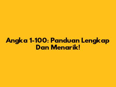 Angka 1-100: Panduan Lengkap Dan Menarik!