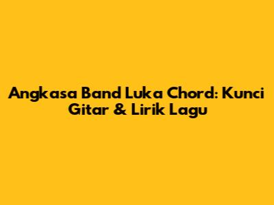 Angkasa Band Luka Chord: Kunci Gitar & Lirik Lagu