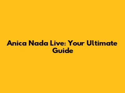 Anica Nada Live: Your Ultimate Guide