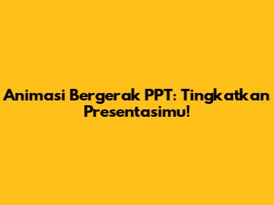 Animasi Bergerak PPT: Tingkatkan Presentasimu!