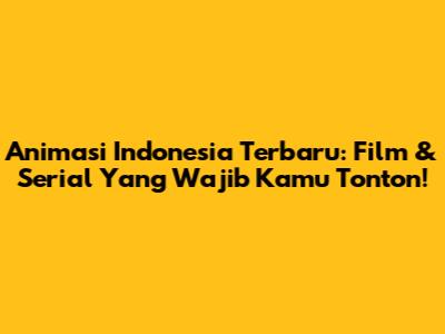 Animasi Indonesia Terbaru: Film & Serial Yang Wajib Kamu Tonton!