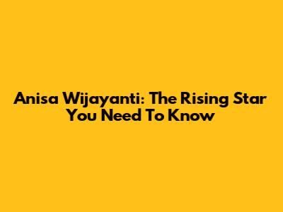 Anisa Wijayanti: The Rising Star You Need To Know