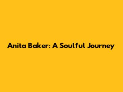 Anita Baker: A Soulful Journey