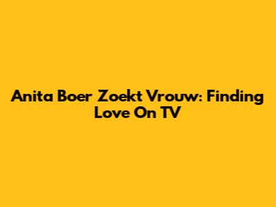 Anita Boer Zoekt Vrouw: Finding Love On TV