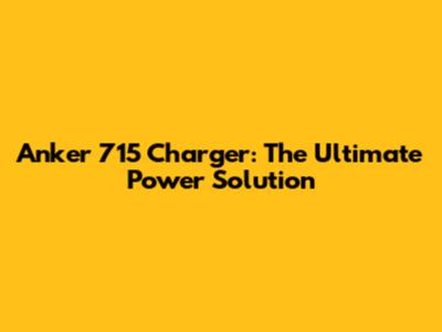 Anker 715 Charger: The Ultimate Power Solution