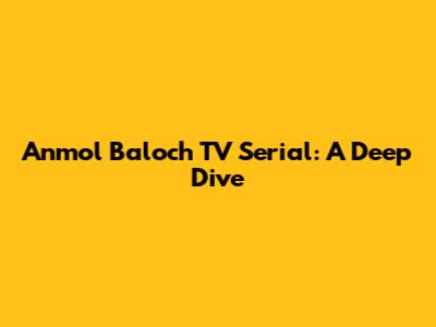 Anmol Baloch TV Serial: A Deep Dive
