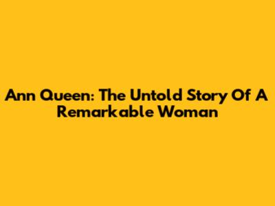 Ann Queen: The Untold Story Of A Remarkable Woman
