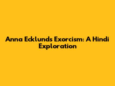 Anna Ecklund's Exorcism: A Hindi Exploration