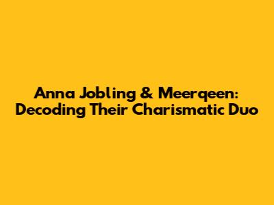 Anna Jobling & Meerqeen: Decoding Their Charismatic Duo