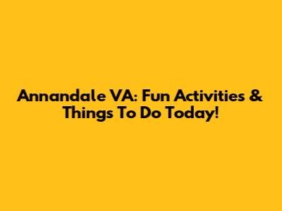 Annandale VA: Fun Activities & Things To Do Today!