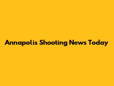 Annapolis Shooting News Today