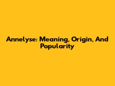 Annelyse: Meaning, Origin, And Popularity