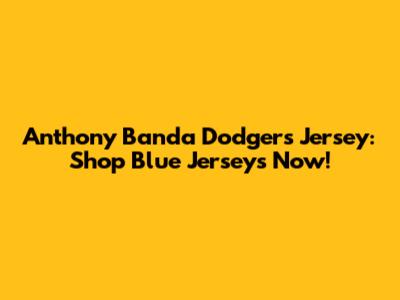 Anthony Banda Dodgers Jersey: Shop Blue Jerseys Now!