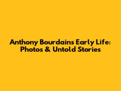 Anthony Bourdain's Early Life: Photos & Untold Stories