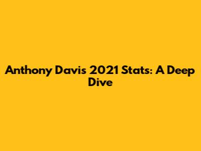 Anthony Davis' 2021 Stats: A Deep Dive