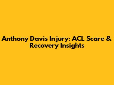 Anthony Davis Injury: ACL Scare & Recovery Insights