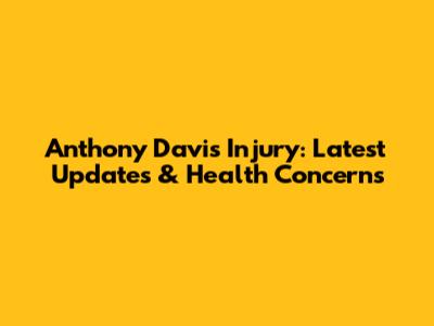 Anthony Davis Injury: Latest Updates & Health Concerns