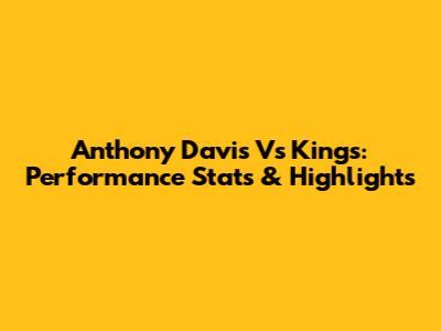 Anthony Davis Vs Kings: Performance Stats & Highlights