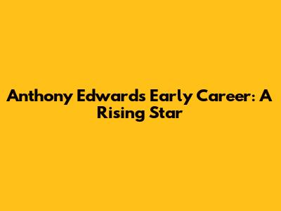 Anthony Edwards' Early Career: A Rising Star