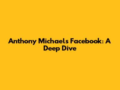 Anthony Michael's Facebook: A Deep Dive