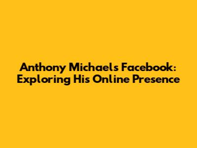 Anthony Michael's Facebook: Exploring His Online Presence