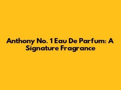 Anthony No. 1 Eau De Parfum: A Signature Fragrance
