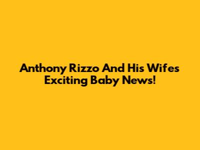 Anthony Rizzo And His Wife's Exciting Baby News!