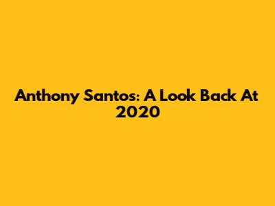 Anthony Santos: A Look Back At 2020