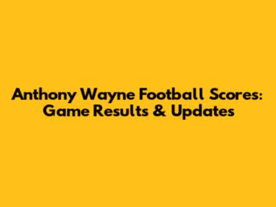 Anthony Wayne Football Scores: Game Results & Updates