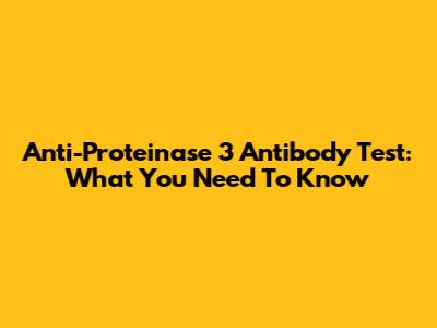 Anti-Proteinase 3 Antibody Test: What You Need To Know