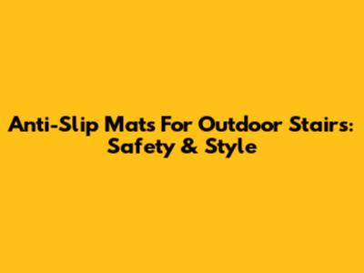 Anti-Slip Mats For Outdoor Stairs: Safety & Style