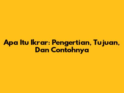 Apa Itu Ikrar: Pengertian, Tujuan, Dan Contohnya